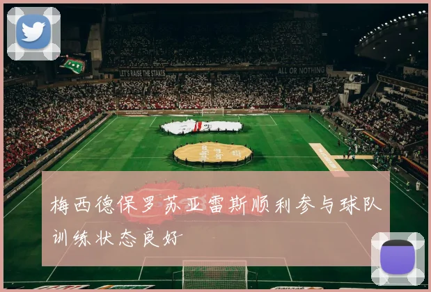 梅西德保罗苏亚雷斯顺利参与球队训练状态良好