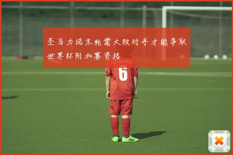 圣马力诺末轮需大败对手才能争取世界杯附加赛资格