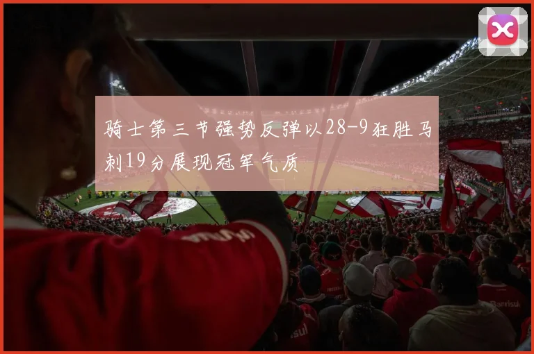 骑士第三节强势反弹以28-9狂胜马刺19分展现冠军气质