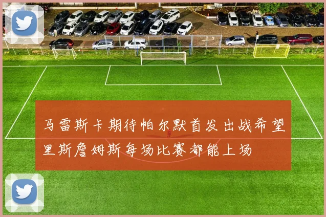马雷斯卡期待帕尔默首发出战希望里斯詹姆斯每场比赛都能上场