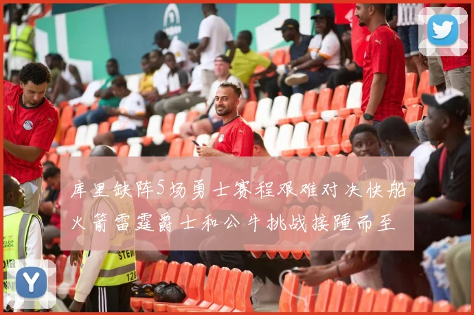 库里缺阵5场勇士赛程艰难对决快船火箭雷霆爵士和公牛挑战接踵而至