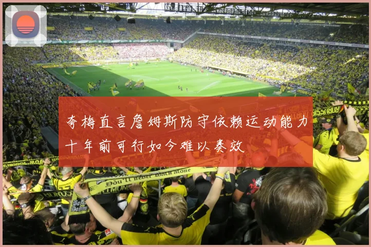 夸梅直言詹姆斯防守依赖运动能力十年前可行如今难以奏效